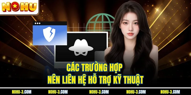 Các trường hợp nên liên hệ hỗ trợ kỹ thuật