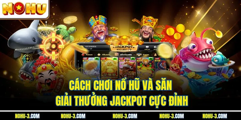 Cách Chơi Nổ Hũ Và Săn Giải Thưởng Jackpot Cực Đỉnh
