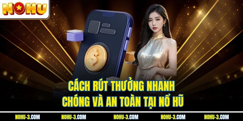 Cách rút thưởng nhanh chóng và an toàn tại Nổ hũ