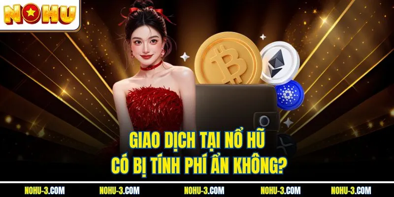 Giao dịch tại NOHU có bị tính phí ẩn không?