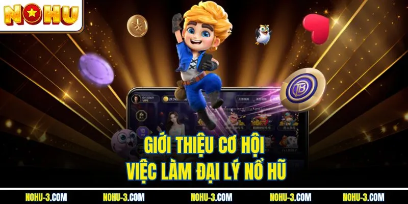 Giới thiệu cơ hội việc làm đại lý Nổ Hũ