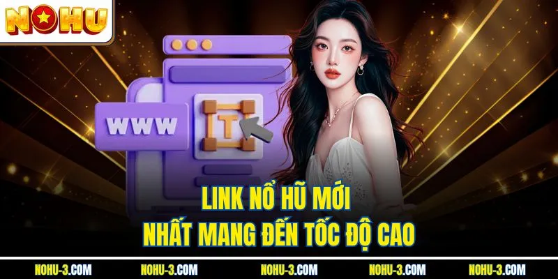 Link nổ hũ mới nhất mang đến tốc độ cao
