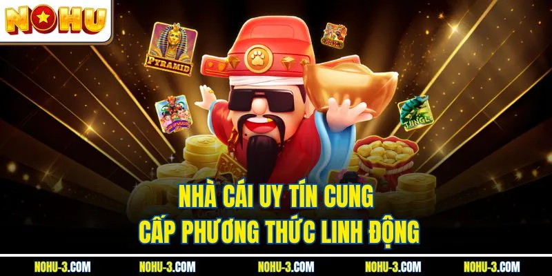 Nhà cái uy tín cung cấp phương thức linh động
