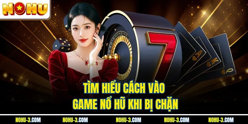 Tìm hiểu cách vào game nổ hũ khi bị chặn