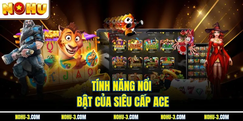 Tính năng nổi bật của siêu cấp ACE