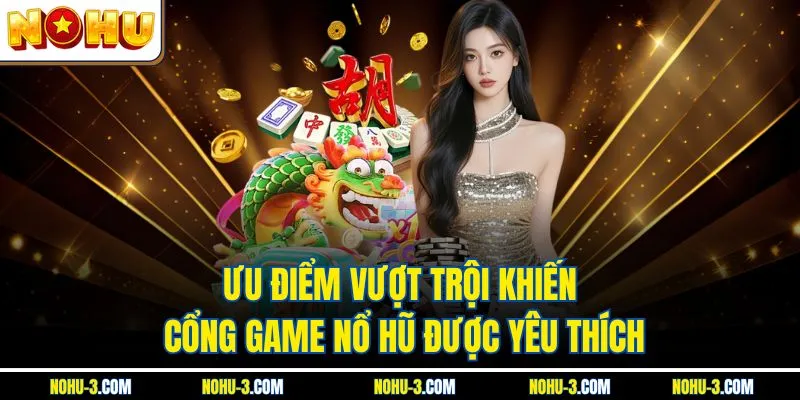 Ưu điểm vượt trội khiến cổng game NOHU được yêu thích